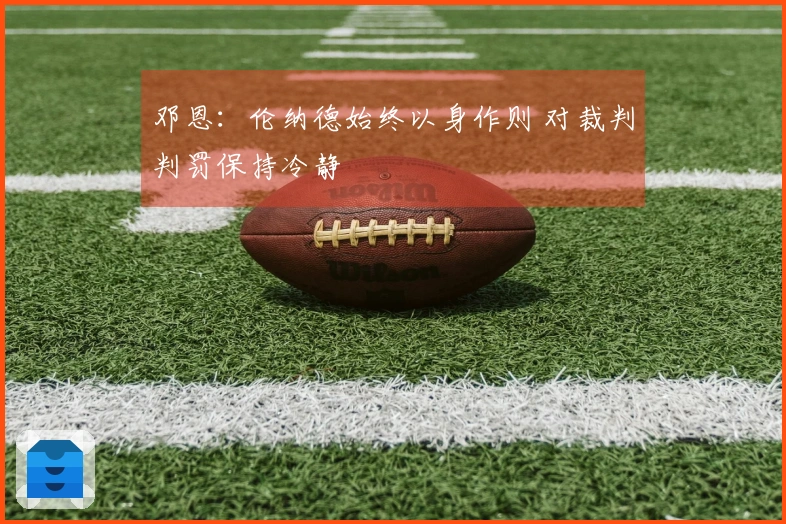 邓恩：伦纳德始终以身作则 对裁判判罚保持冷静