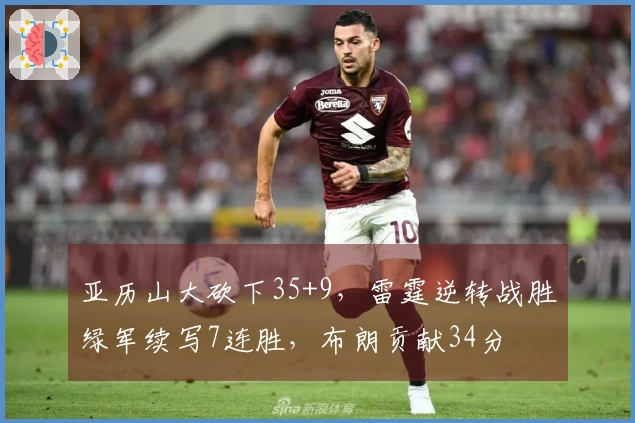 亚历山大砍下35+9，雷霆逆转战胜绿军续写7连胜，布朗贡献34分
