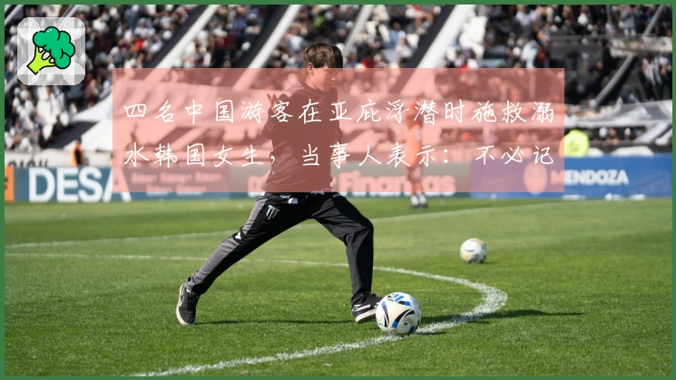 四名中国游客在亚庇浮潜时施救溺水韩国女生，当事人表示：不必记住施救者，只需知道是中国人给予了帮助。