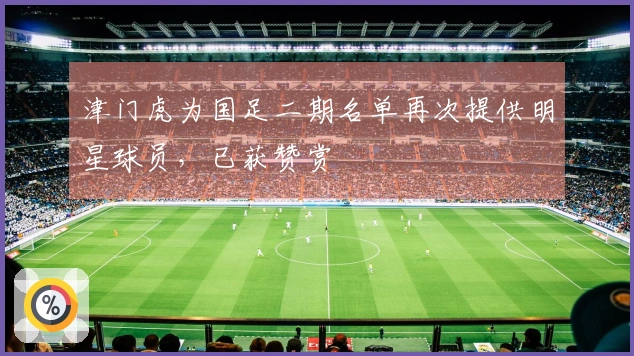 津门虎为国足二期名单再次提供明星球员，已获赞赏