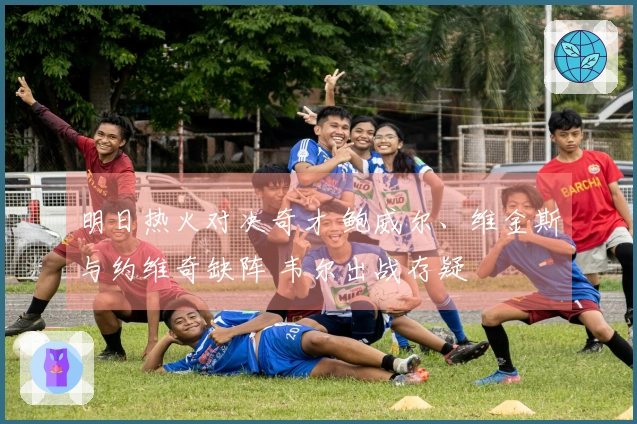 明日热火对决奇才 鲍威尔、维金斯与约维奇缺阵 韦尔出战存疑