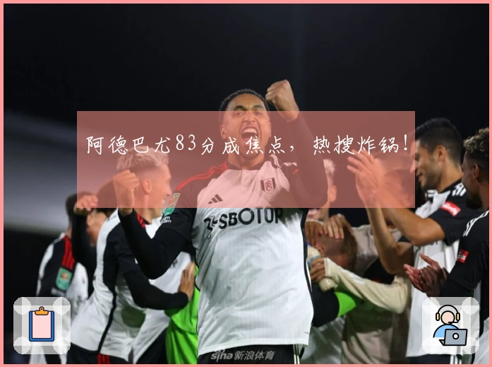 阿德巴尤83分成焦点，热搜炸锅！