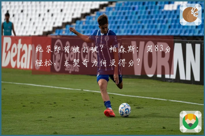 纪录即将被打破？帕森斯：若83分轻松，东契奇为何没得分？