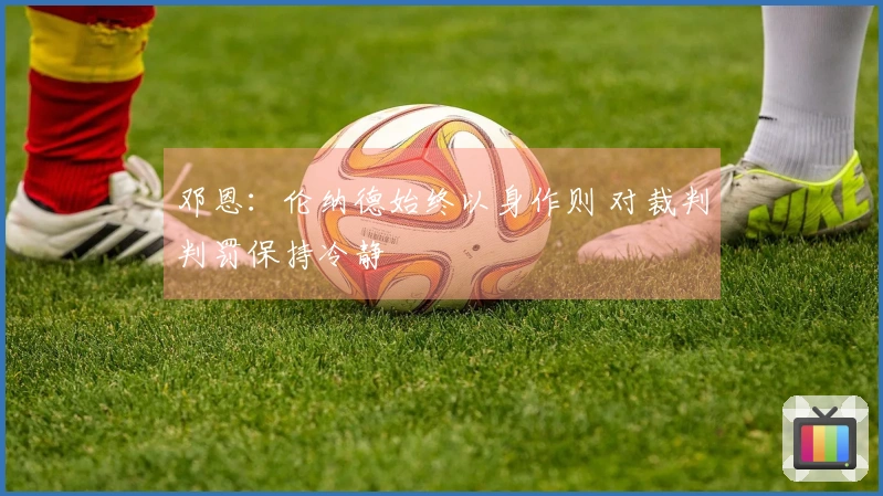 邓恩：伦纳德始终以身作则 对裁判判罚保持冷静