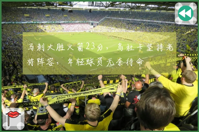 马刺大胜火箭23分，乌杜卡坚持老将阵容，年轻球员无奈待命