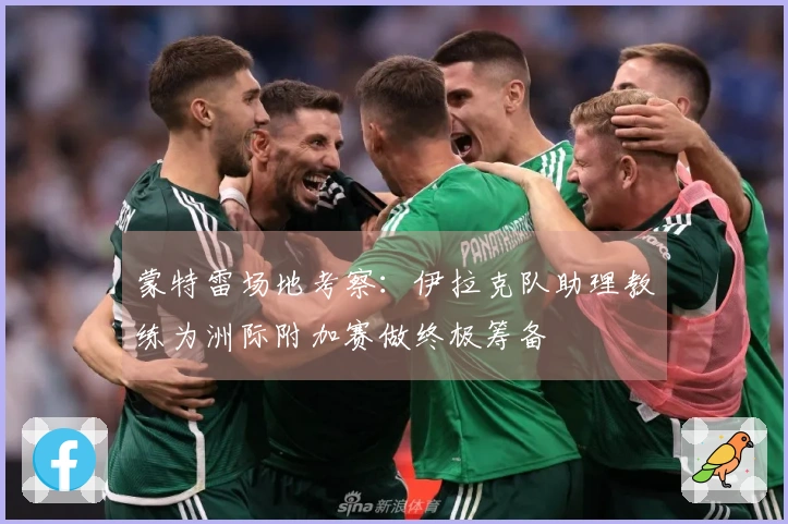 蒙特雷场地考察：伊拉克队助理教练为洲际附加赛做终极筹备