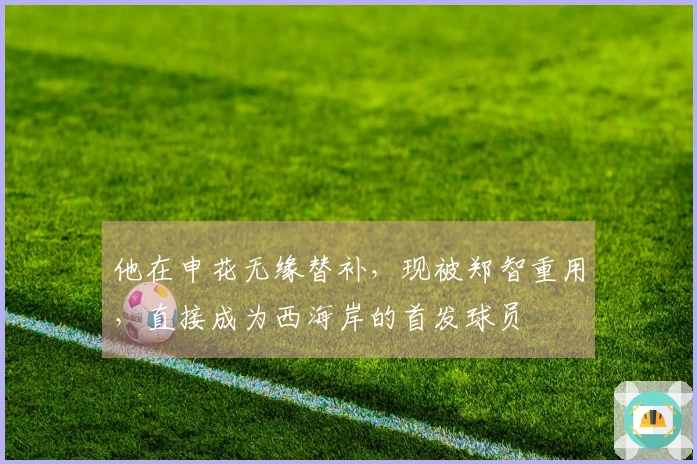 他在申花无缘替补，现被郑智重用，直接成为西海岸的首发球员