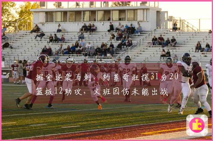 掘金逆袭马刺，约基奇狂揽31分20篮板12助攻，文班因伤未能出战