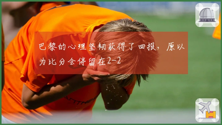 巴黎的心理坚韧获得了回报，原以为比分会停留在2-2