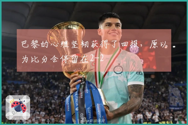 巴黎的心理坚韧获得了回报，原以为比分会停留在2-2