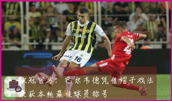 欧冠官方：巴尔韦德凭借帽子戏法荣获本轮最佳球员称号