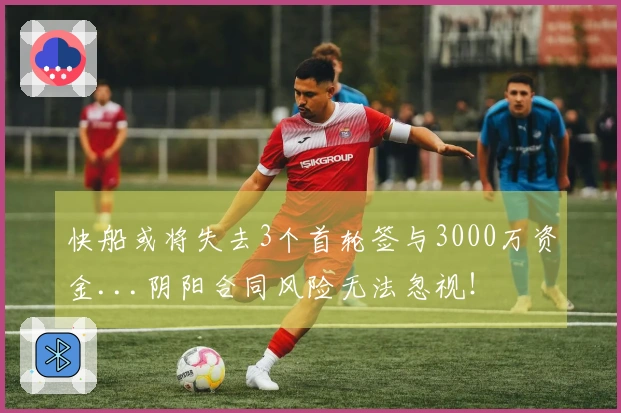 快船或将失去3个首轮签与3000万资金...阴阳合同风险无法忽视！
