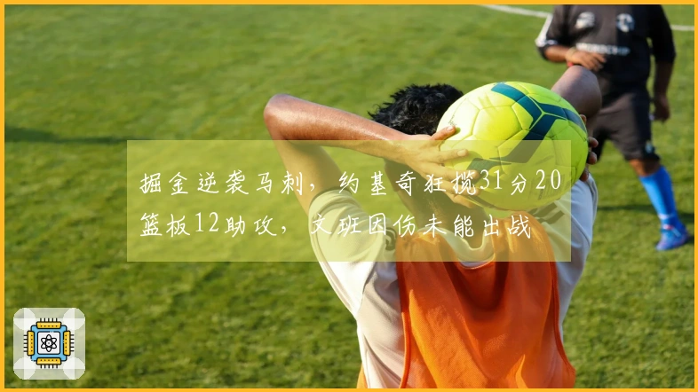 掘金逆袭马刺，约基奇狂揽31分20篮板12助攻，文班因伤未能出战