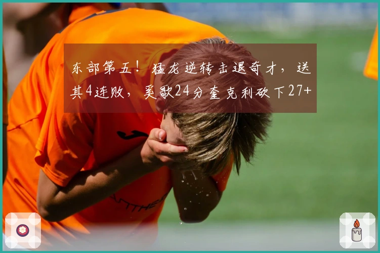 东部第五！猛龙逆转击退奇才，送其4连败，奚歌24分奎克利砍下27+11